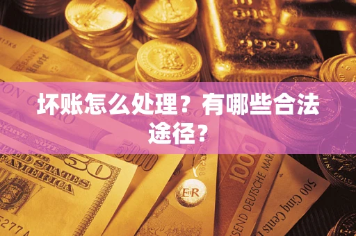 济南坏账怎么处理？有哪些合法途径？