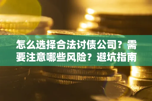 济南怎么选择合法讨债公司？需要注意哪些风险？避坑指南来了！