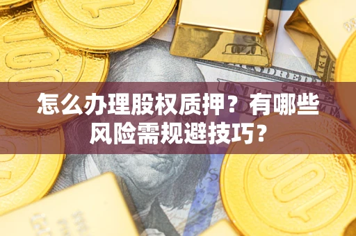 济南怎么办理股权质押？有哪些风险需规避技巧？