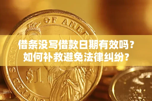 济南借条没写借款日期有效吗？如何补救避免法律纠纷？