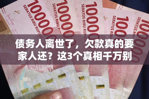 济南债务人离世了，欠款真的要家人还？这3个真相千万别弄错