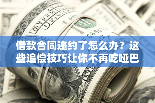 济南借款合同违约了怎么办？这些追偿技巧让你不再吃哑巴亏
