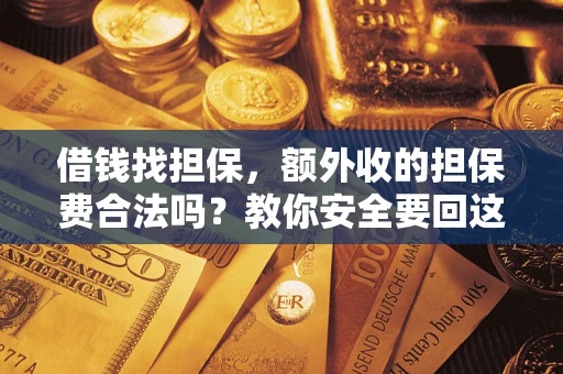 济南借钱找担保，额外收的担保费合法吗？教你安全要回这笔钱
