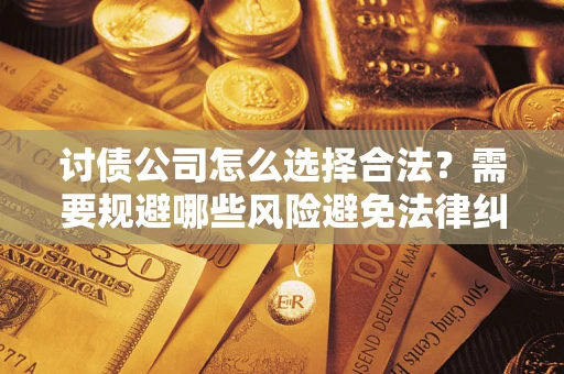 济南讨债公司怎么选择合法？需要规避哪些风险避免法律纠纷？