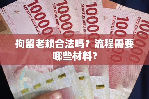 济南拘留老赖合法吗？流程需要哪些材料？