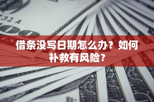济南借条没写日期怎么办？如何补救有风险？