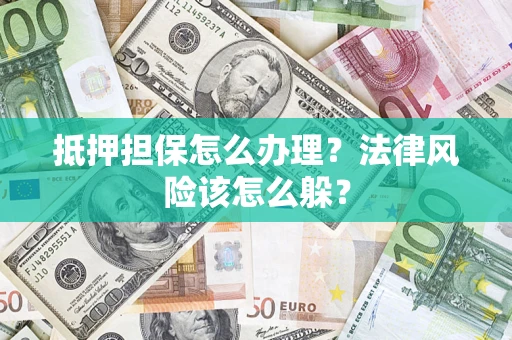 济南抵押担保怎么办理？法律风险该怎么躲？