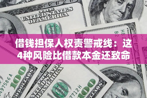 济南借钱担保人权责警戒线：这4种风险比借款本金还致命
