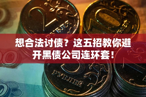 济南想合法讨债？这五招教你避开黑债公司连环套！