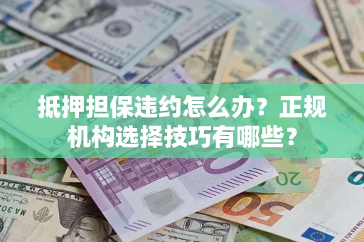 济南抵押担保违约怎么办？正规机构选择技巧有哪些？