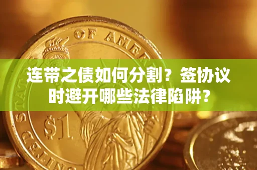 济南连带之债如何分割？签协议时避开哪些法律陷阱？