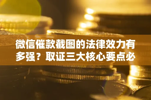 济南微信催款截图的法律效力有多强？取证三大核心要点必须知道！