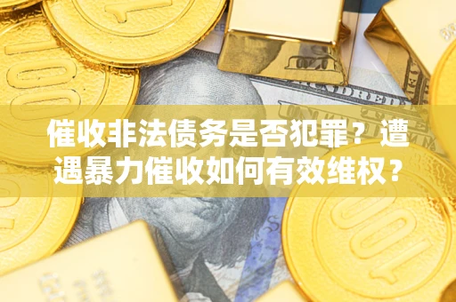 济南催收非法债务是否犯罪？遭遇暴力催收如何有效维权？