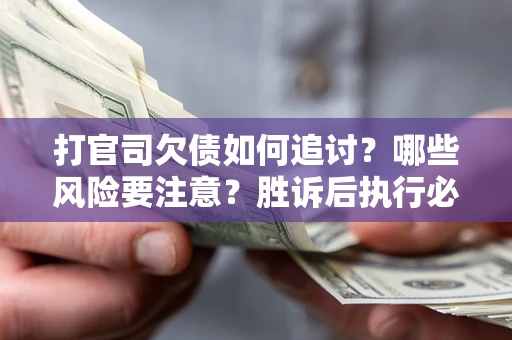济南打官司欠债如何追讨？哪些风险要注意？胜诉后执行必看！