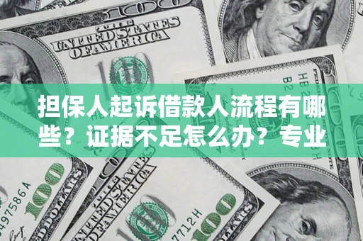 济南担保人起诉借款人流程有哪些？证据不足怎么办？专业律师解答