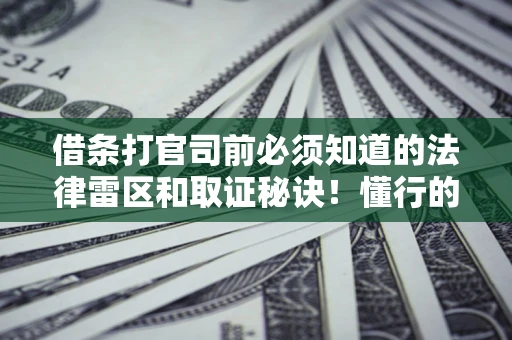 济南借条打官司前必须知道的法律雷区和取证秘诀！懂行的人已经留好这些证据