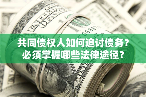 济南共同债权人如何追讨债务？必须掌握哪些法律途径？