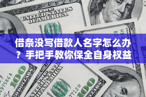 济南借条没写借款人名字怎么办？手把手教你保全自身权益