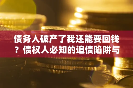 济南债务人破产了我还能要回钱？债权人必知的追债陷阱与破局之道