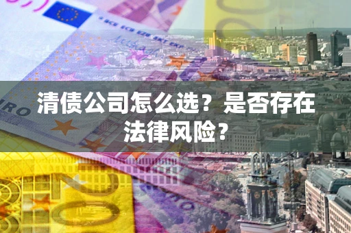 济南清债公司怎么选？是否存在法律风险？