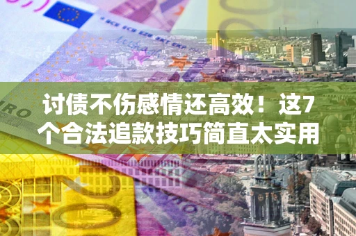 济南讨债不伤感情还高效！这7个合法追款技巧简直太实用