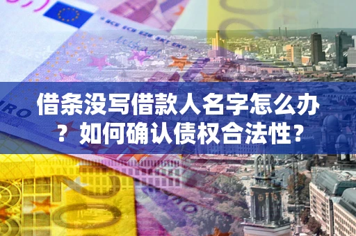 济南借条没写借款人名字怎么办？如何确认债权合法性？