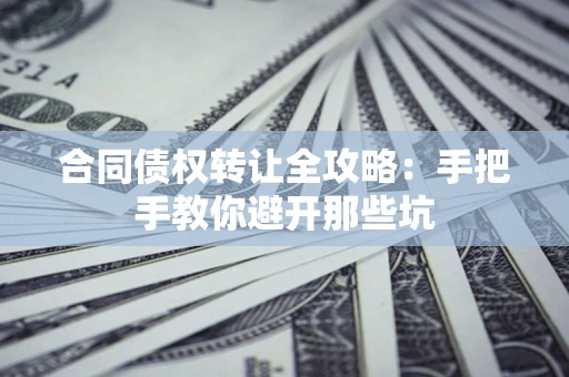 济南合同债权转让全攻略：手把手教你避开那些坑