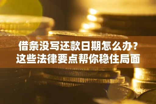 济南借条没写还款日期怎么办？这些法律要点帮你稳住局面