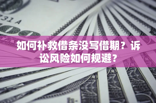 济南如何补救借条没写借期？诉讼风险如何规避？