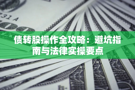 济南债转股操作全攻略：避坑指南与法律实操要点