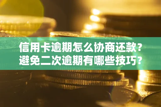 济南信用卡逾期怎么协商还款？避免二次逾期有哪些技巧？