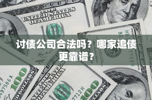 济南讨债公司合法吗？哪家追债更靠谱？