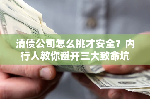 济南清债公司怎么挑才安全?内行人教你避开三大致命坑 济南清债公司怎么挑才安全?内行人教你避开三大致命坑