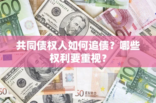 济南共同债权人如何追债？哪些权利要重视？