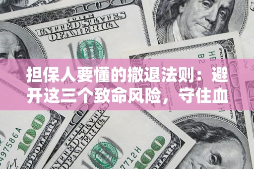 济南担保人要懂的撤退法则：避开这三个致命风险，守住血汗钱