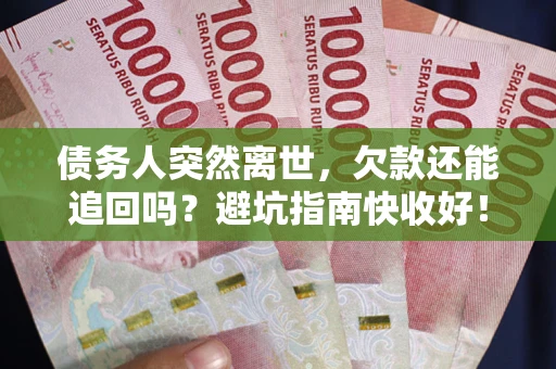 济南债务人突然离世，欠款还能追回吗？避坑指南快收好！