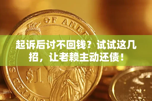 济南起诉后讨不回钱？试试这几招，让老赖主动还债！
