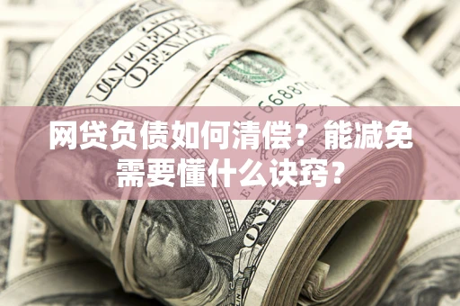 济南网贷负债如何清偿？能减免需要懂什么诀窍？