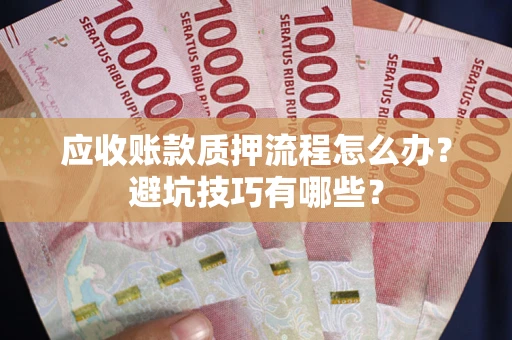 济南应收账款质押流程怎么办？避坑技巧有哪些？