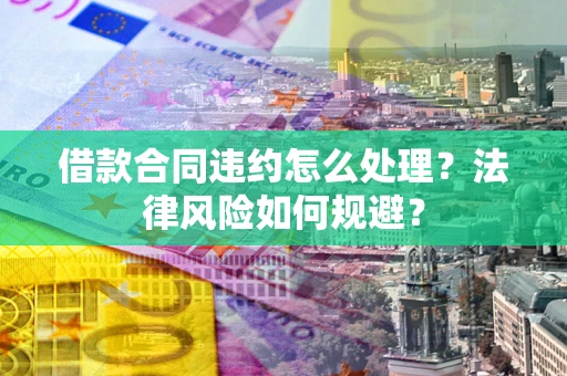 济南借款合同违约怎么处理？法律风险如何规避？