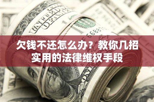 济南欠钱不还怎么办？教你几招实用的法律维权手段