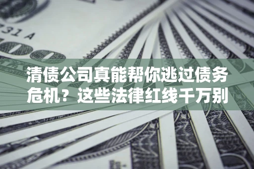济南清债公司真能帮你逃过债务危机？这些法律红线千万别踩