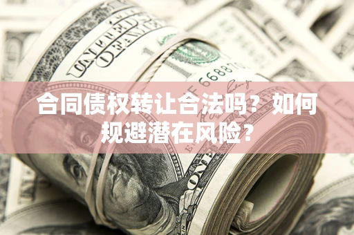 济南合同债权转让合法吗?如何规避潜在风险? 济南合同债权转让合法吗?如何规避潜在风险?