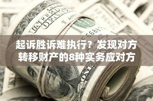 济南起诉胜诉难执行？发现对方转移财产的8种实务应对方案