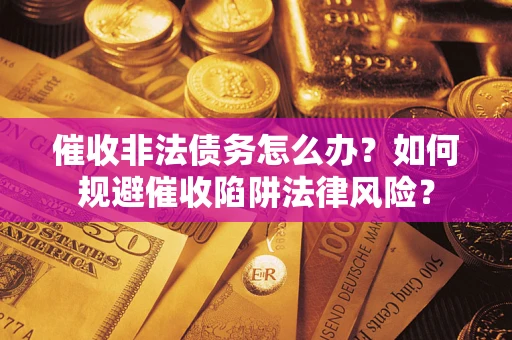 济南催收非法债务怎么办？如何规避催收陷阱法律风险？