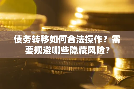 济南债务转移如何合法操作？需要规避哪些隐藏风险？