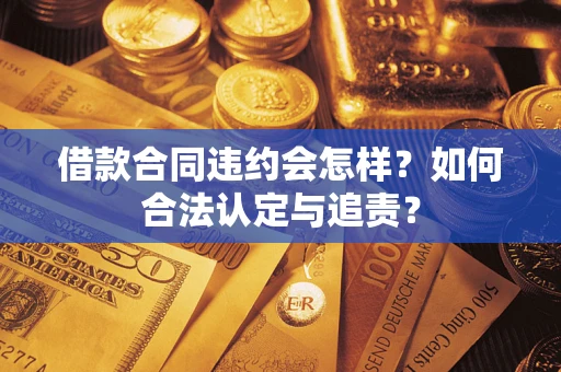 济南借款合同违约会怎样？如何合法认定与追责？