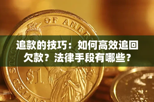 济南追款的技巧：如何高效追回欠款？法律手段有哪些？