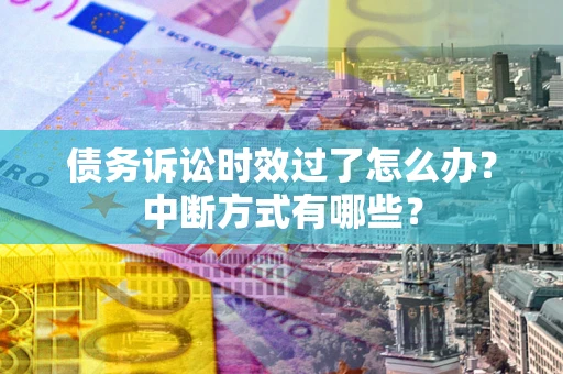济南债务诉讼时效过了怎么办？中断方式有哪些？