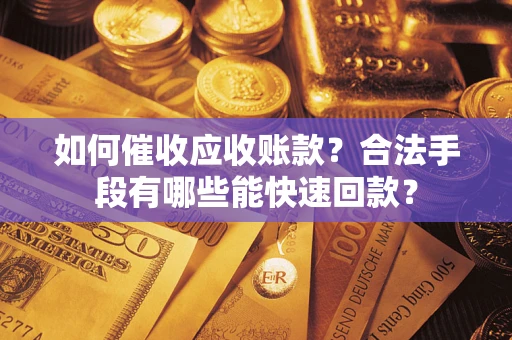 济南如何催收应收账款？合法手段有哪些能快速回款？